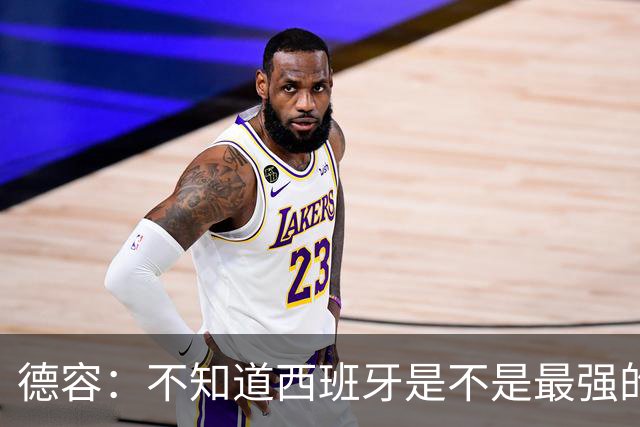 德容：不知道西班牙是不是最强的，目前阿根廷是卫冕冠军